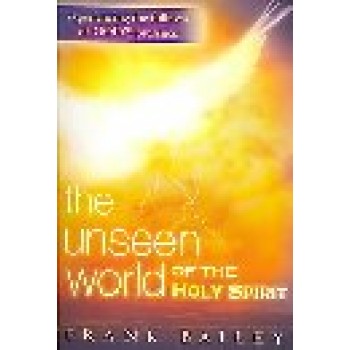 The Unseen World of the Holy Spirit: Experiencing the Fullness of God's Presence by Frank Bailey 
